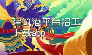 建筑港平台招工下载app