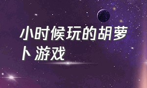 小时候玩的胡萝卜游戏