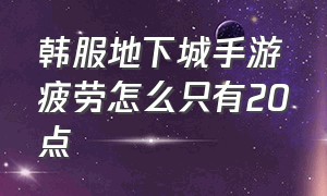 韩服地下城手游疲劳怎么只有20点