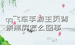 qq飞车手游主页背景黑屏怎么回事