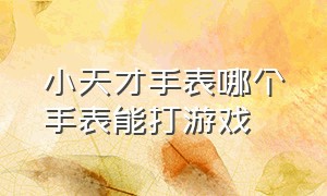 小天才手表哪个手表能打游戏