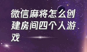 微信麻将怎么创建房间四个人游戏