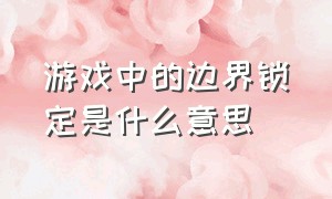 游戏中的边界锁定是什么意思