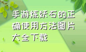 手游炼妖石的正确使用方法图片大全下载