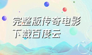 完整版传奇电影下载百度云