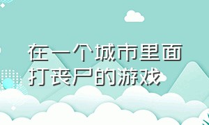 在一个城市里面打丧尸的游戏