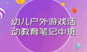 幼儿户外游戏活动教育笔记中班