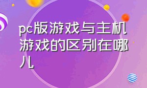 pc版游戏与主机游戏的区别在哪儿