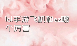 lol手游飞机和ez哪个厉害