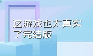 这游戏也太真实了完结版