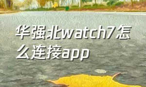 华强北watch7怎么连接app