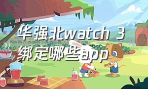 华强北watch 3 绑定哪些app