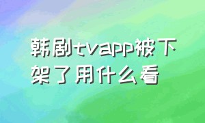 韩剧tvapp被下架了用什么看