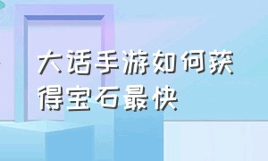 大话手游如何获得宝石最快