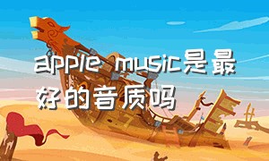 apple music是最好的音质吗