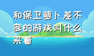 和保卫萝卜差不多的游戏叫什么来着