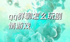 qq群聊怎么玩剧情游戏