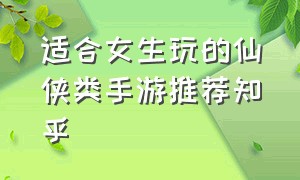 适合女生玩的仙侠类手游推荐知乎