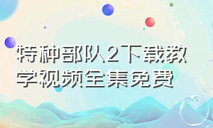 特种部队2下载教学视频全集免费