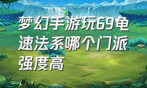 梦幻手游玩69龟速法系哪个门派强度高