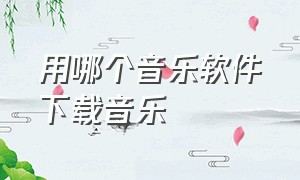 用哪个音乐软件下载音乐