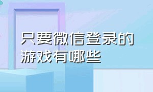 只要微信登录的游戏有哪些