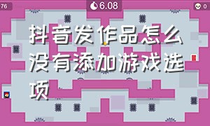 抖音发作品怎么没有添加游戏选项