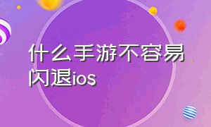 什么手游不容易闪退ios