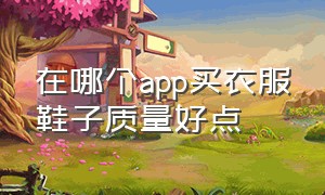 在哪个app买衣服鞋子质量好点