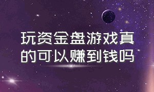 玩资金盘游戏真的可以赚到钱吗