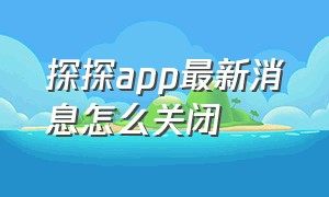 探探app最新消息怎么关闭