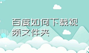 百度如何下载视频文件夹