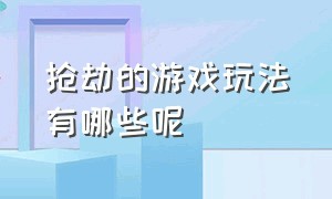 抢劫的游戏玩法有哪些呢