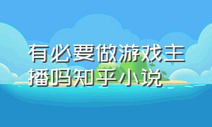 有必要做游戏主播吗知乎小说