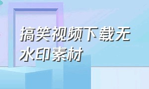 搞笑视频下载无水印素材