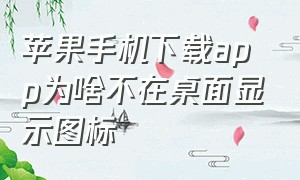 苹果手机下载app为啥不在桌面显示图标