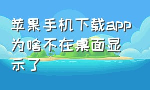 苹果手机下载app为啥不在桌面显示了