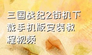 三国战纪2街机下载手机版安装教程视频