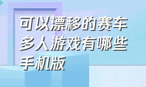 可以漂移的赛车多人游戏有哪些手机版