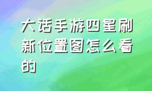 大话手游四星刷新位置图怎么看的