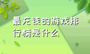 最充钱的游戏排行榜是什么