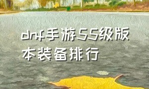 dnf手游55级版本装备排行