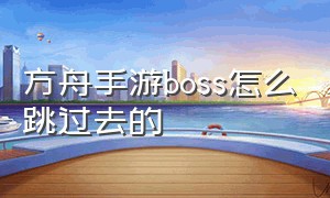 方舟手游boss怎么跳过去的