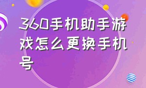 360手机助手游戏怎么更换手机号