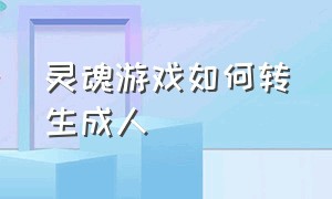 灵魂游戏如何转生成人