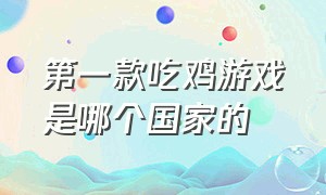 第一款吃鸡游戏是哪个国家的