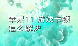 苹果11 游戏卡顿怎么解决