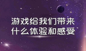 游戏给我们带来什么体验和感受