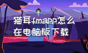 猫耳fmapp怎么在电脑版下载