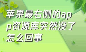 苹果最右侧的app资源库突然没了怎么回事